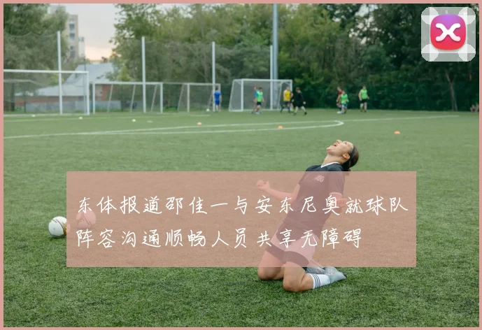 东体报道邵佳一与安东尼奥就球队阵容沟通顺畅人员共享无障碍
