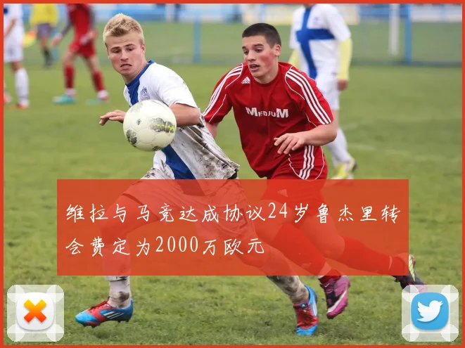 维拉与马竞达成协议24岁鲁杰里转会费定为2000万欧元