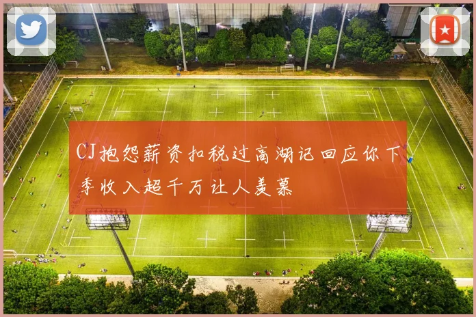 CJ抱怨薪资扣税过高湖记回应你下季收入超千万让人羡慕
